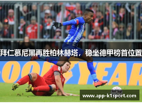 拜仁慕尼黑再胜柏林赫塔，稳坐德甲榜首位置