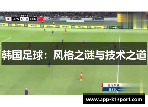 韩国足球:风格之谜与技术之道 韩国足球:风格之谜与技术之道