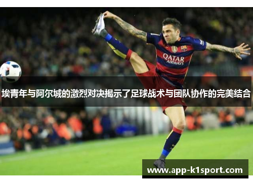 埃青年与阿尔城的激烈对决揭示了足球战术与团队协作的完美结合