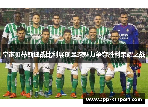 皇家贝蒂斯迎战比利展现足球魅力争夺胜利荣耀之战