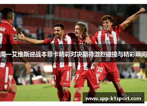 周一艾维斯迎战本菲卡精彩对决期待激烈碰撞与精彩瞬间